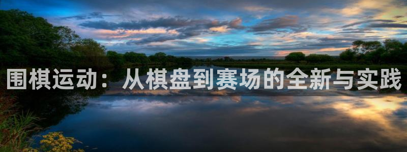 意昂5Kgame体育代理申请流程：围棋运动：从棋盘到赛场的全新与实践