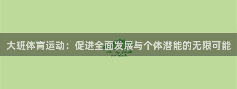 意昂5Kgame体育：大班体育运动：促进全面发展与个体潜能的无限可能