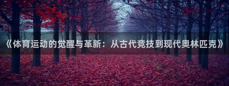 意昂5Kgame体育合法嘛：《体育运动的觉醒与革新：从古代竞技到现代奥林匹克》