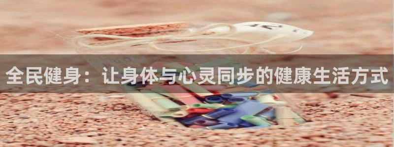 意昂5Kgame4：全民健身：让身体与心灵同步的健康生活方式