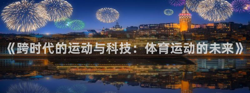 意昂5Kgame4开户：《跨时代的运动与科技：体育运动的未来》