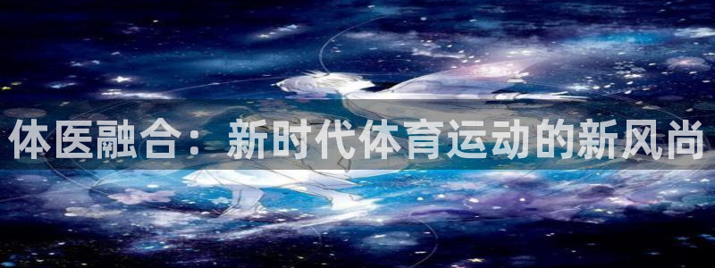意昂5Kgame代理：体医融合：新时代体育运动的新风尚