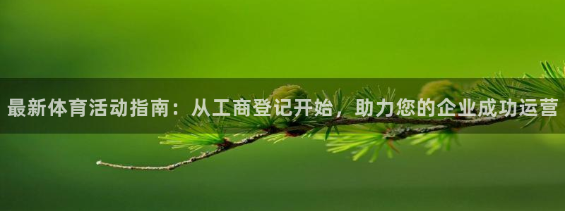 意昂5Kgame体育f开户：最新体育活动指南：从工商登记开始，助力您的企业成功运