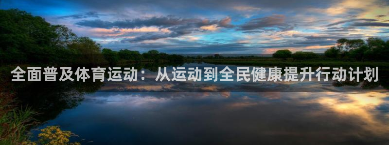 意昂5Kgame体育在线注册：全面普及体育运动：从运动到全民健康提升行动计划