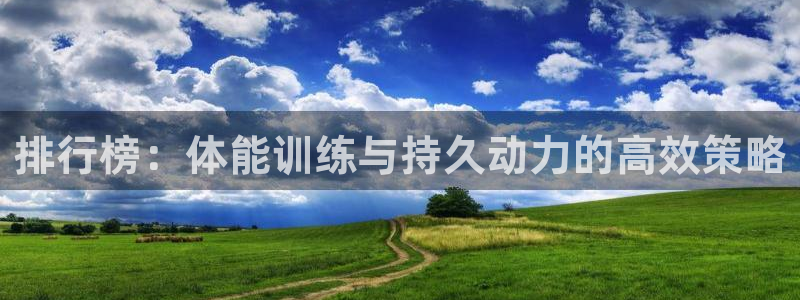 意昂5Kgame体育平台注册：排行榜：体能训练与持久动力的高效策略
