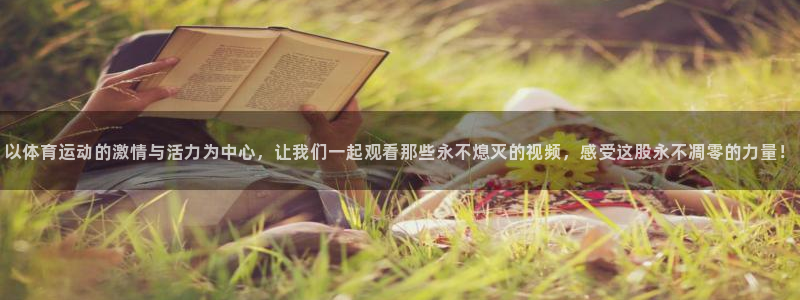 意昂5Kgame5注册：以体育运动的激情与活力为中心，让我们一起观看那些永不熄灭