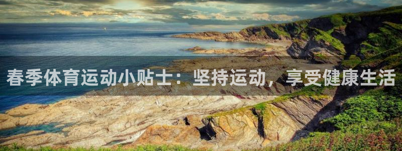 意昂5Kgamef凯捷注册：春季体育运动小贴士：坚持运动，享受健康生活