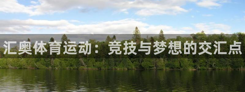 意昂5Kgame4注册：汇奥体育运动：竞技与梦想的交汇点