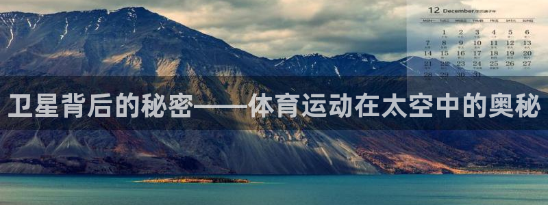 意昂5Kgame体育平台开号链接：卫星背后的秘密——体育运动在太空中的奥秘