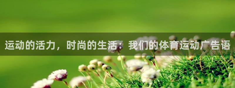 意昂5Kgame体育注册登录入口：运动的活力，时尚的生活：我们的体育运动广告语