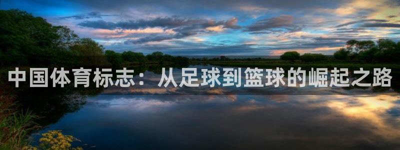 意昂5Kgame股份：中国体育标志：从足球到篮球的崛起之路