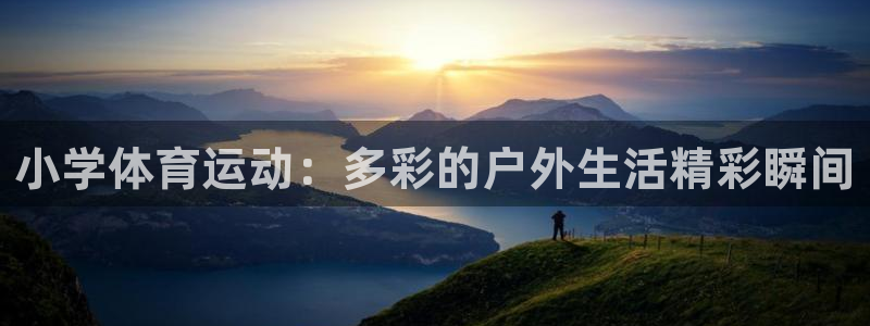 意昂5Kgame4代理：小学体育运动：多彩的户外生活精彩瞬间