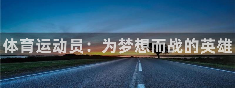 意昂5Kgame体育3：体育运动员：为梦想而战的英雄